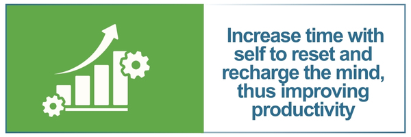 Increase time with self to reset and recharge the mind, thus improving productivity